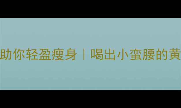 图片 🍵7款天然茶饮助你轻盈瘦身｜喝出小蛮腰的黄金搭配法则✨2