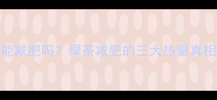 图片 🍵每天喝3杯绿茶能减肥吗？绿茶减肥的三大热量真相+附最佳饮用指南
