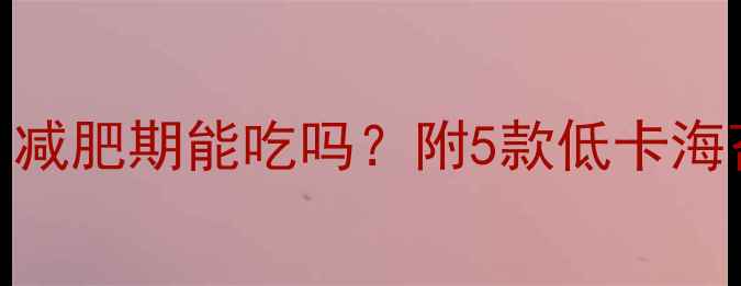 图片 🍵海苔饼干热量高吗？减肥期能吃吗？附5款低卡海苔饼干测评+吃法指南1