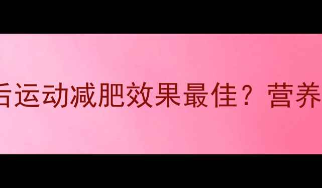 图片 🍽️吃东西多久后运动减肥效果最佳？营养师黄金时间表🔥1