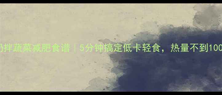 图片 🍽️酸奶拌蔬菜减肥食谱｜5分钟搞定低卡轻食，热量不到100大卡！2