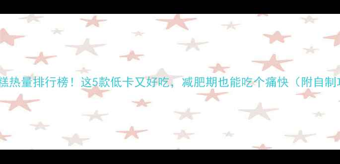 图片 🎂生日蛋糕热量排行榜！这5款低卡又好吃，减肥期也能吃个痛快（附自制攻略）🎂1