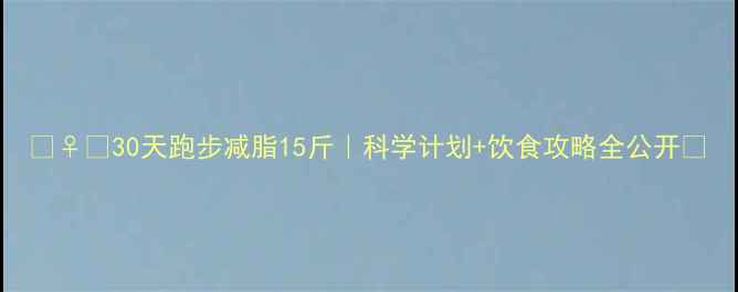 图片 🏃♀️30天跑步减脂15斤｜科学计划+饮食攻略全公开✨