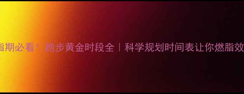 图片 🏃♀️减脂期必看！跑步黄金时段全｜科学规划时间表让你燃脂效率翻倍✨1