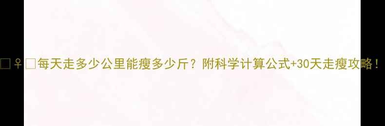 图片 🏃♀️每天走多少公里能瘦多少斤？附科学计算公式+30天走瘦攻略！