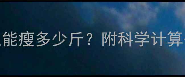 图片 🏃♀️每天走多少公里能瘦多少斤？附科学计算公式+30天走瘦攻略！1