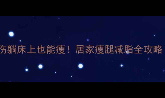 图片 🏃♀️脚踝受伤躺床上也能瘦！居家瘦腿减脂全攻略（附动作图）1
