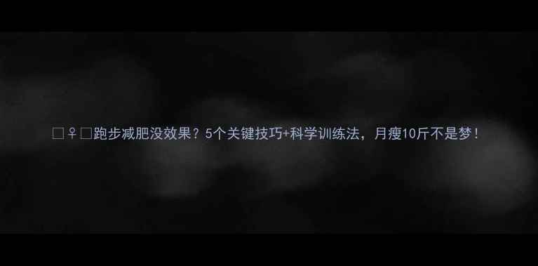 图片 🏃♀️跑步减肥没效果？5个关键技巧+科学训练法，月瘦10斤不是梦！