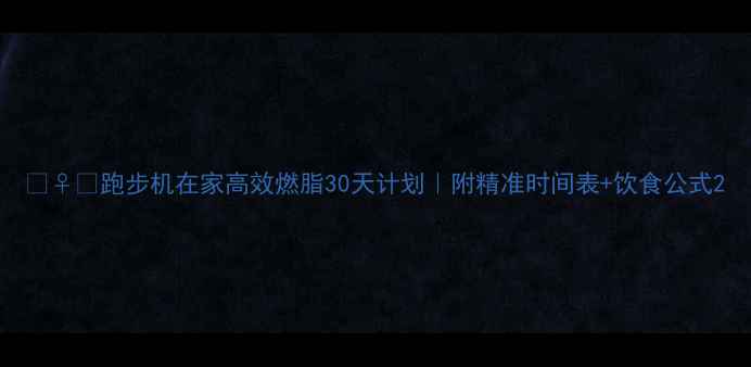 图片 🏃♀️跑步机在家高效燃脂30天计划｜附精准时间表+饮食公式2