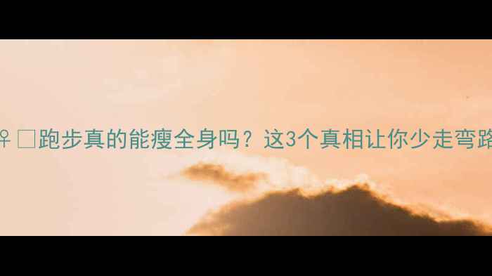 图片 🏃♀️跑步真的能瘦全身吗？这3个真相让你少走弯路🤔