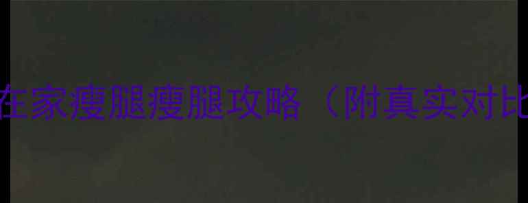 图片 💃7天瘦腿法｜在家瘦腿瘦腿攻略（附真实对比图+动作视频）