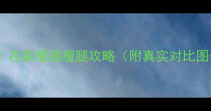 图片 💃7天瘦腿法｜在家瘦腿瘦腿攻略（附真实对比图+动作视频）1