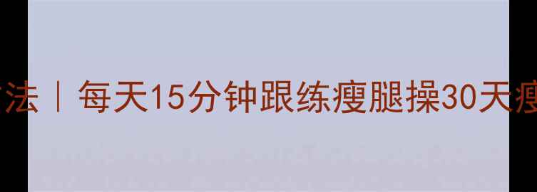 图片 💃大腿瘦腿最有效方法｜每天15分钟跟练瘦腿操30天瘦腿5cm的亲测攻略✨