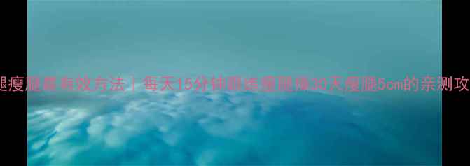 图片 💃大腿瘦腿最有效方法｜每天15分钟跟练瘦腿操30天瘦腿5cm的亲测攻略✨1