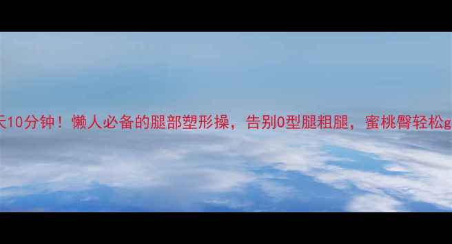 图片 💃每天10分钟！懒人必备的腿部塑形操，告别O型腿粗腿，蜜桃臀轻松get✨1