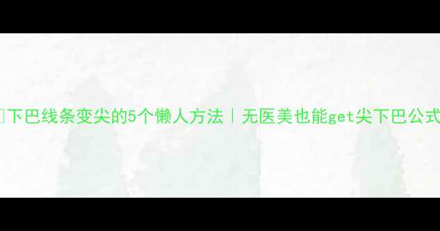 图片 💄下巴线条变尖的5个懒人方法｜无医美也能get尖下巴公式2