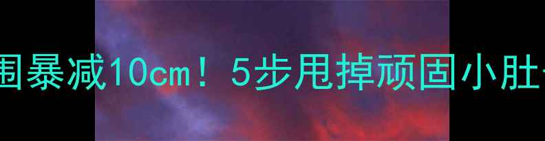 图片 💡28天腰围暴减10cm！5步甩掉顽固小肚子全攻略2