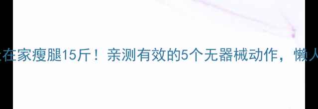 图片 💡30天在家瘦腿15斤！亲测有效的5个无器械动作，懒人必看1