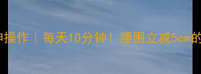 图片 💡7天瘦肚子神操作｜每天10分钟！腰围立减5cm的懒人逆袭法✨