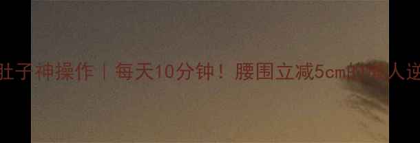 图片 💡7天瘦肚子神操作｜每天10分钟！腰围立减5cm的懒人逆袭法✨1