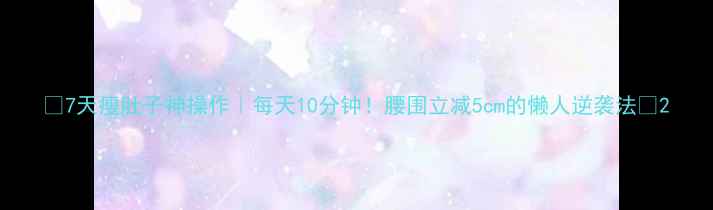 图片 💡7天瘦肚子神操作｜每天10分钟！腰围立减5cm的懒人逆袭法✨2