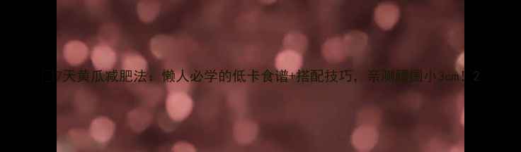 图片 💡7天黄瓜减肥法：懒人必学的低卡食谱+搭配技巧，亲测腰围小3cm！2