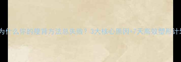 图片 💡为什么你的瘦背方法总失败？3大核心原因+7天高效塑形计划1