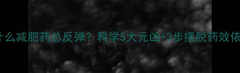 图片 💡为什么减肥药总反弹？科学5大元凶+3步摆脱药效依赖法1