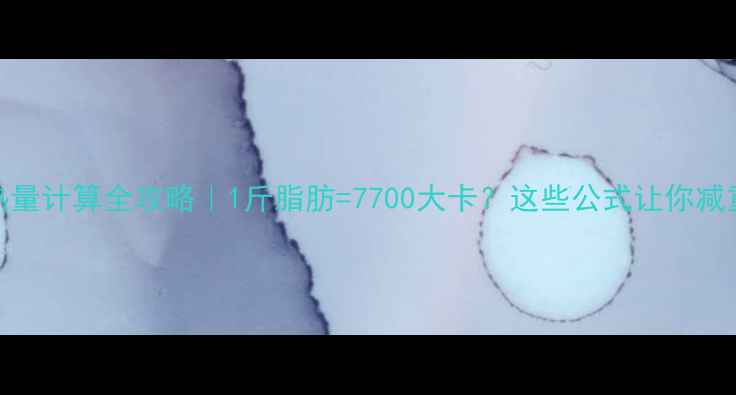 图片 💡减肥热量计算全攻略｜1斤脂肪=7700大卡？这些公式让你减重不踩坑