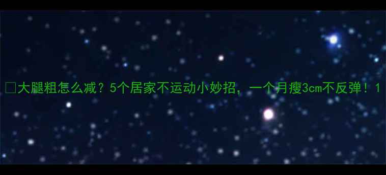 图片 💡大腿粗怎么减？5个居家不运动小妙招，一个月瘦3cm不反弹！1