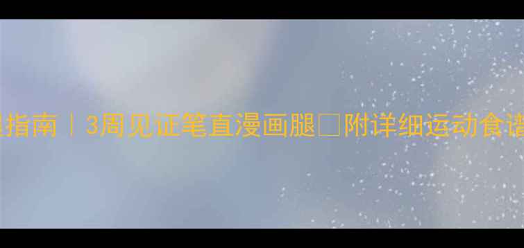 图片 💡居家瘦腿指南｜3周见证笔直漫画腿✨附详细运动食谱+避雷攻略