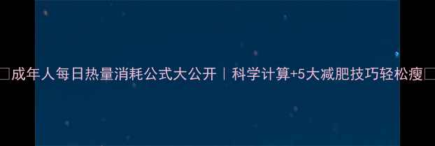 图片 💡成年人每日热量消耗公式大公开｜科学计算+5大减肥技巧轻松瘦🔥