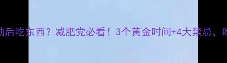 图片 💡有氧运动后吃东西？减肥党必看！3个黄金时间+4大禁忌，吃对才能瘦