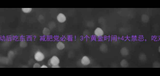 图片 💡有氧运动后吃东西？减肥党必看！3个黄金时间+4大禁忌，吃对才能瘦2