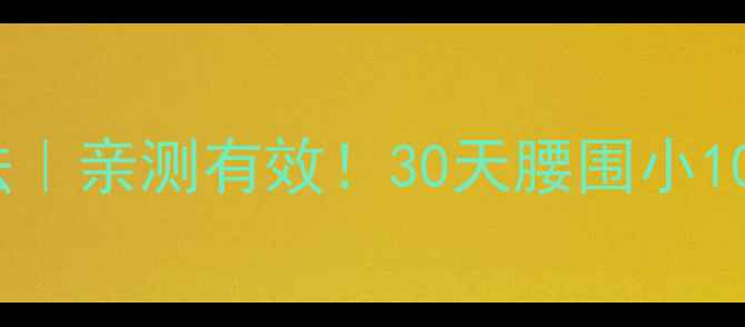 图片 💡肚子减肥的正确方法｜亲测有效！30天腰围小10cm的月瘦10斤攻略🔥1