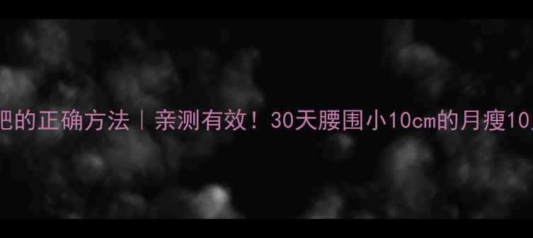图片 💡肚子减肥的正确方法｜亲测有效！30天腰围小10cm的月瘦10斤攻略🔥2