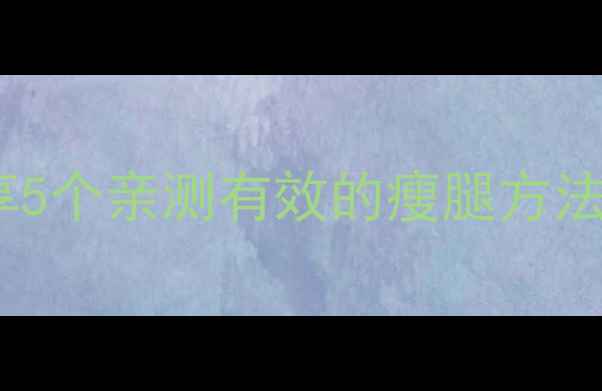 图片 💡腿粗怎么减？分享5个亲测有效的瘦腿方法，不反弹不伤身！1