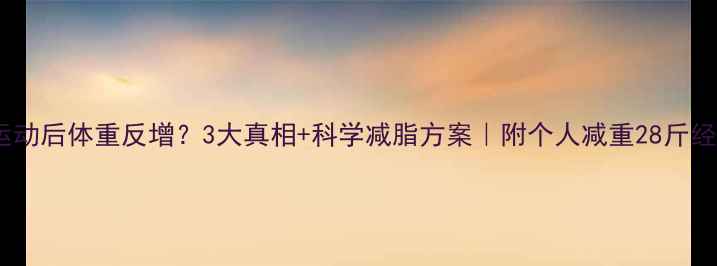 图片 💡运动后体重反增？3大真相+科学减脂方案｜附个人减重28斤经验1