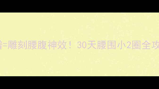 图片 💡马甲线训练+减肥食谱=雕刻腰腹神效！30天腰围小2圈全攻略（附无器械动作）💡
