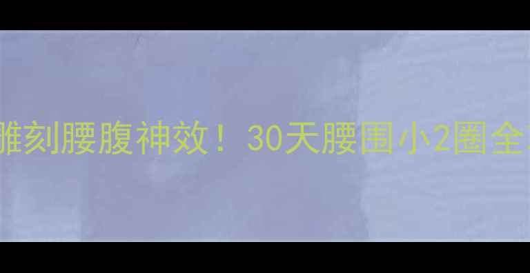 图片 💡马甲线训练+减肥食谱=雕刻腰腹神效！30天腰围小2圈全攻略（附无器械动作）💡1