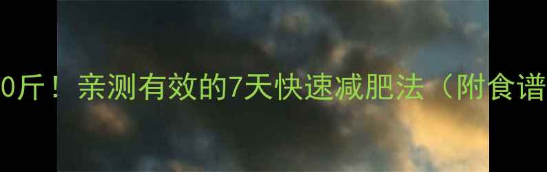 图片 💥30天瘦10斤！亲测有效的7天快速减肥法（附食谱+运动）✨