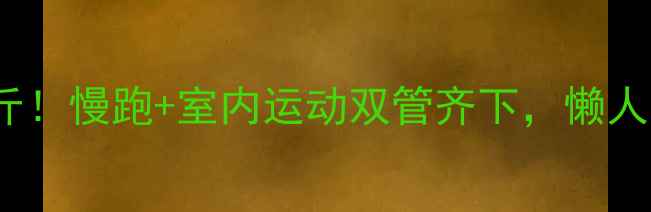图片 💥30天瘦10斤！慢跑+室内运动双管齐下，懒人也能轻松瘦2