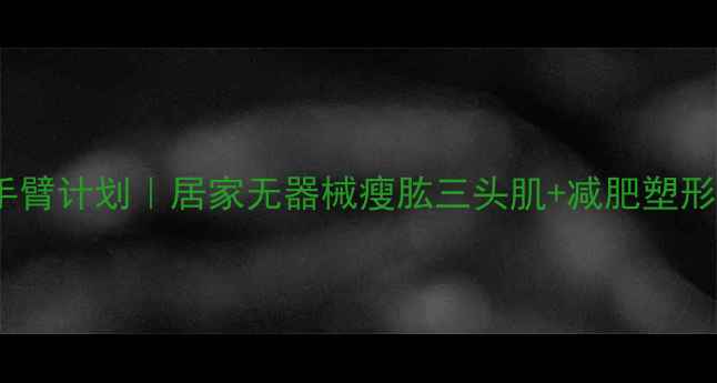 图片 💥30天瘦手臂计划｜居家无器械瘦肱三头肌+减肥塑形全攻略✨1