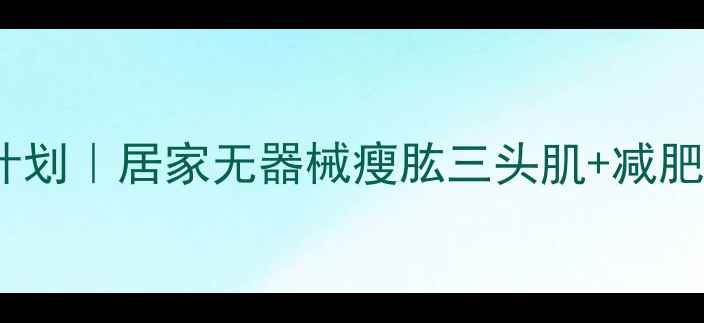 图片 💥30天瘦手臂计划｜居家无器械瘦肱三头肌+减肥塑形全攻略✨2