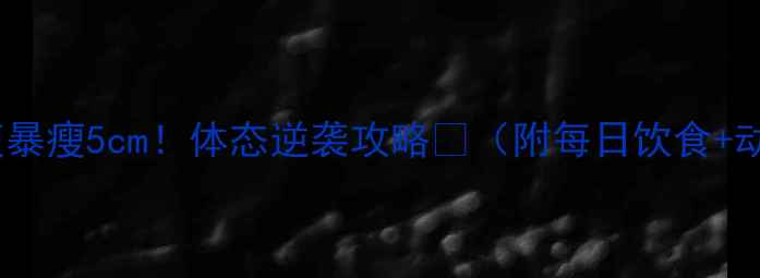 图片 💥3天腰腹暴瘦5cm！体态逆袭攻略✨（附每日饮食+动作图解）