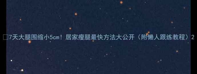 图片 💥7天大腿围缩小5cm！居家瘦腿最快方法大公开（附懒人跟练教程）2