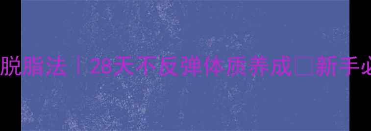 图片 💥7天快速饮食脱脂法｜28天不反弹体质养成✅新手必看+避坑指南1
