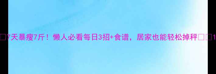 图片 💥7天暴瘦7斤！懒人必看每日3招+食谱，居家也能轻松掉秤💃🔥1