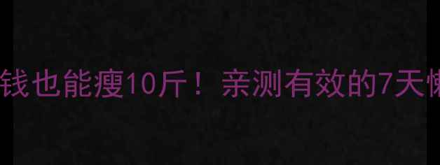 图片 💥不花1分钱也能瘦10斤！亲测有效的7天懒人减肥法