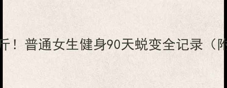 图片 💥从120斤到98斤！普通女生健身90天蜕变全记录（附对比图+干货）